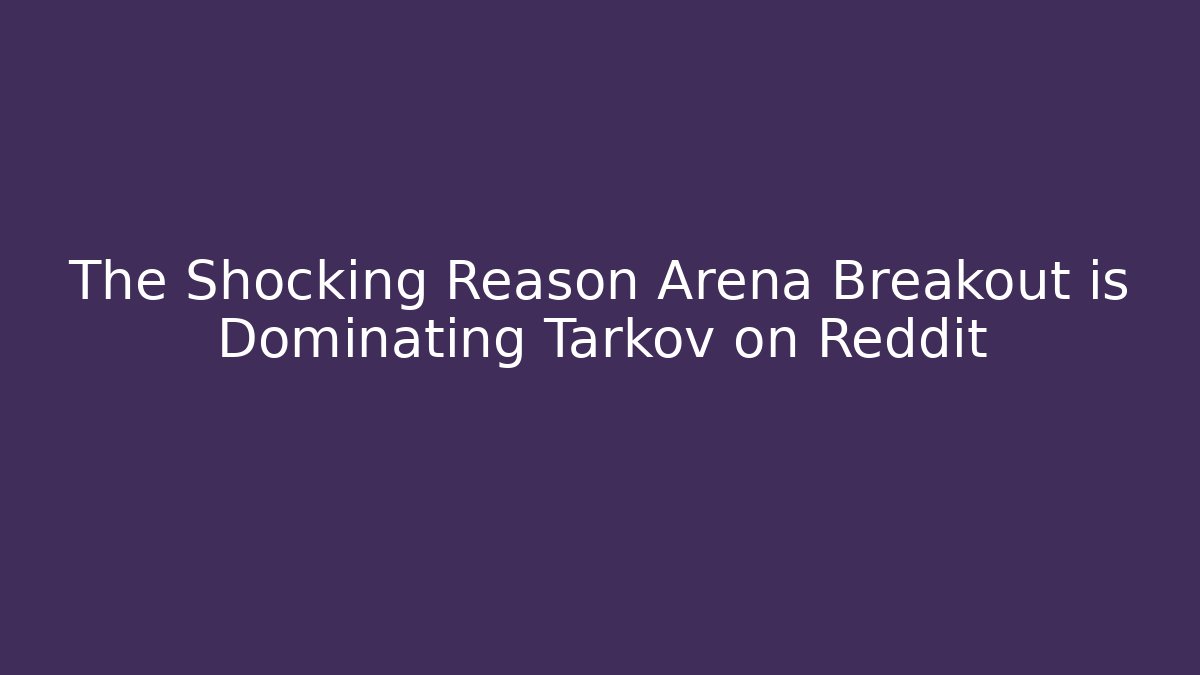 The Shocking Reason Arena Breakout is Dominating Tarkov on Reddit