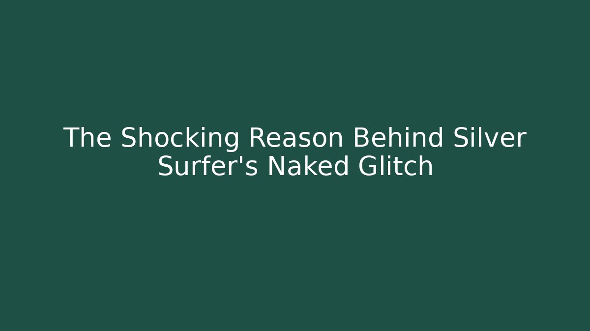 The Shocking Reason Behind Silver Surfer's Naked Glitch