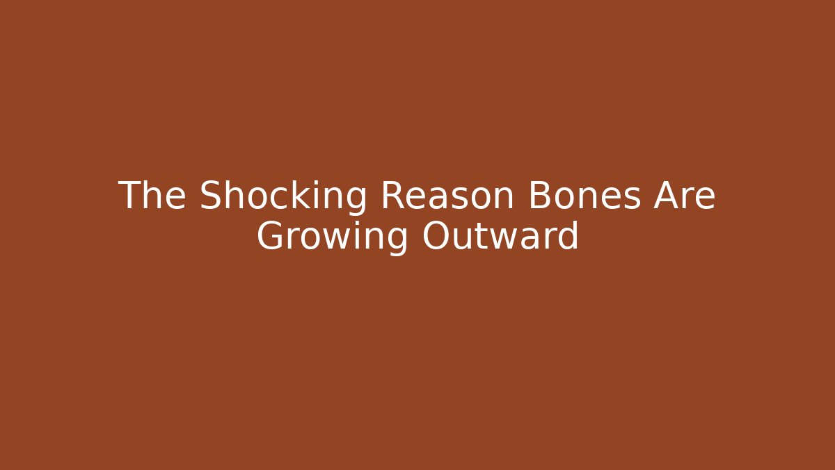 The Shocking Reason Bones Are Growing Outward