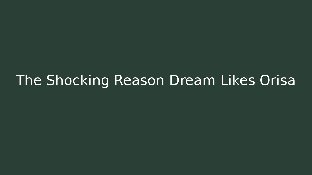 The Shocking Reason Dream Likes Orisa