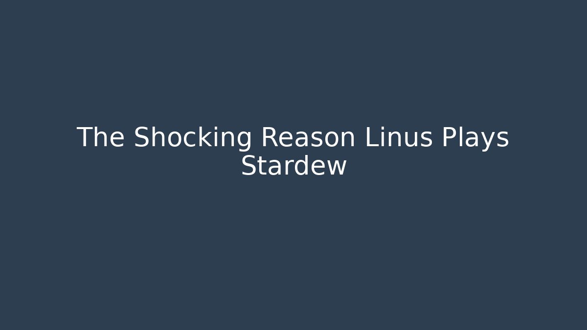 The Shocking Reason Linus Plays Stardew - Celivion