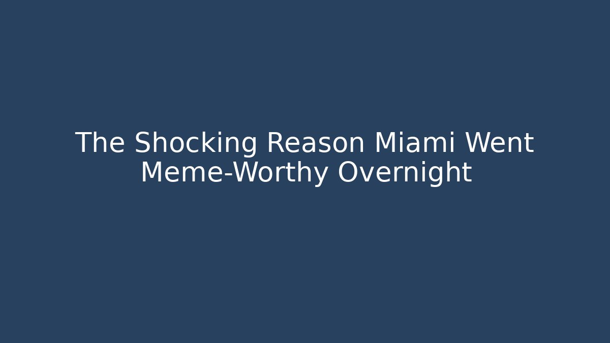 The Shocking Reason Miami Went Meme-Worthy Overnight - Celivion