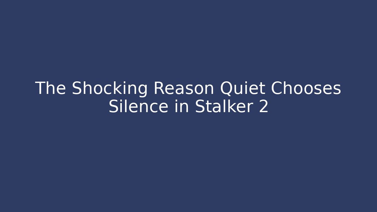 The Shocking Reason Quiet Chooses Silence in Stalker 2 - Celivion