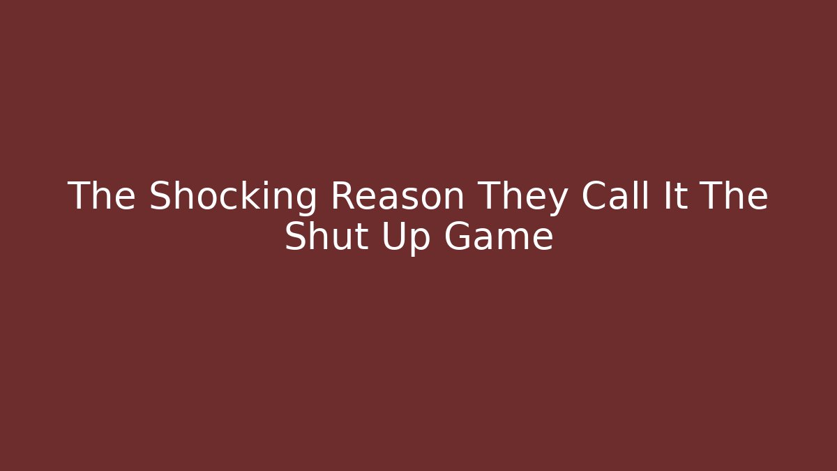 The Shocking Reason They Call It The Shut Up Game