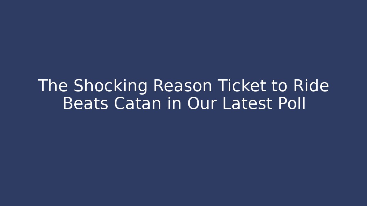 The Shocking Reason Ticket to Ride Beats Catan in Our Latest Poll