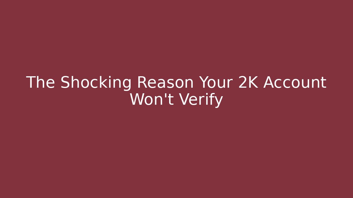 The Shocking Reason Your 2K Account Won't Verify