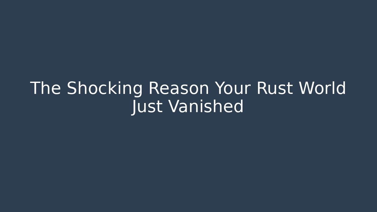 The Shocking Reason Your Rust World Just Vanished