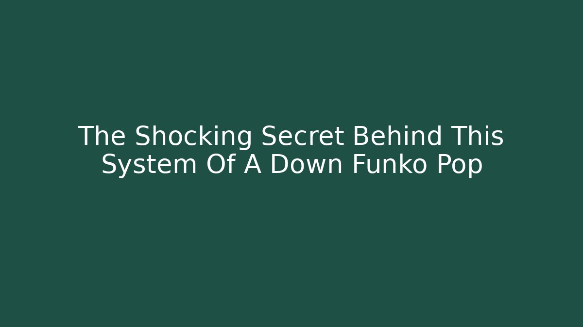 The Shocking Secret Behind This System Of A Down Funko Pop - Celivion