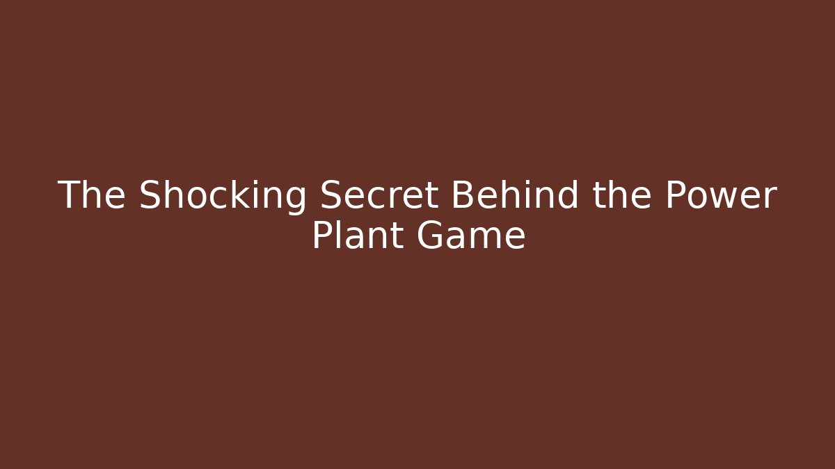 The Shocking Secret Behind the Power Plant Game - Celivion