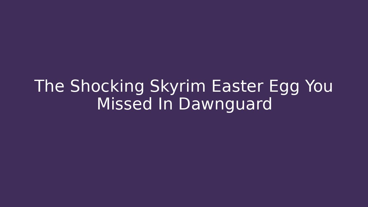 The Shocking Skyrim Easter Egg You Missed In Dawnguard