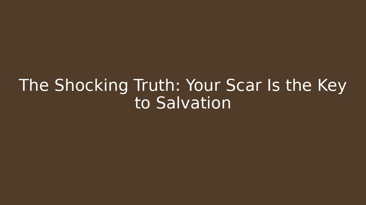 The Shocking Truth: Your Scar Is the Key to Salvation