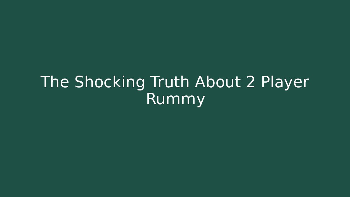 The Shocking Truth About 2 Player Rummy - Celivion