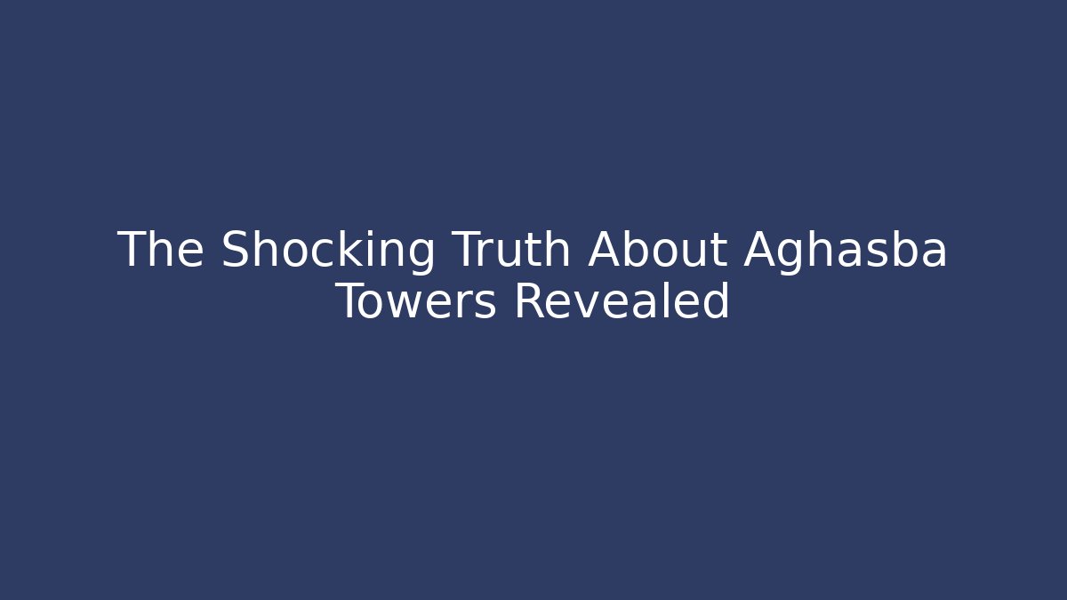 The Shocking Truth About Aghasba Towers Revealed