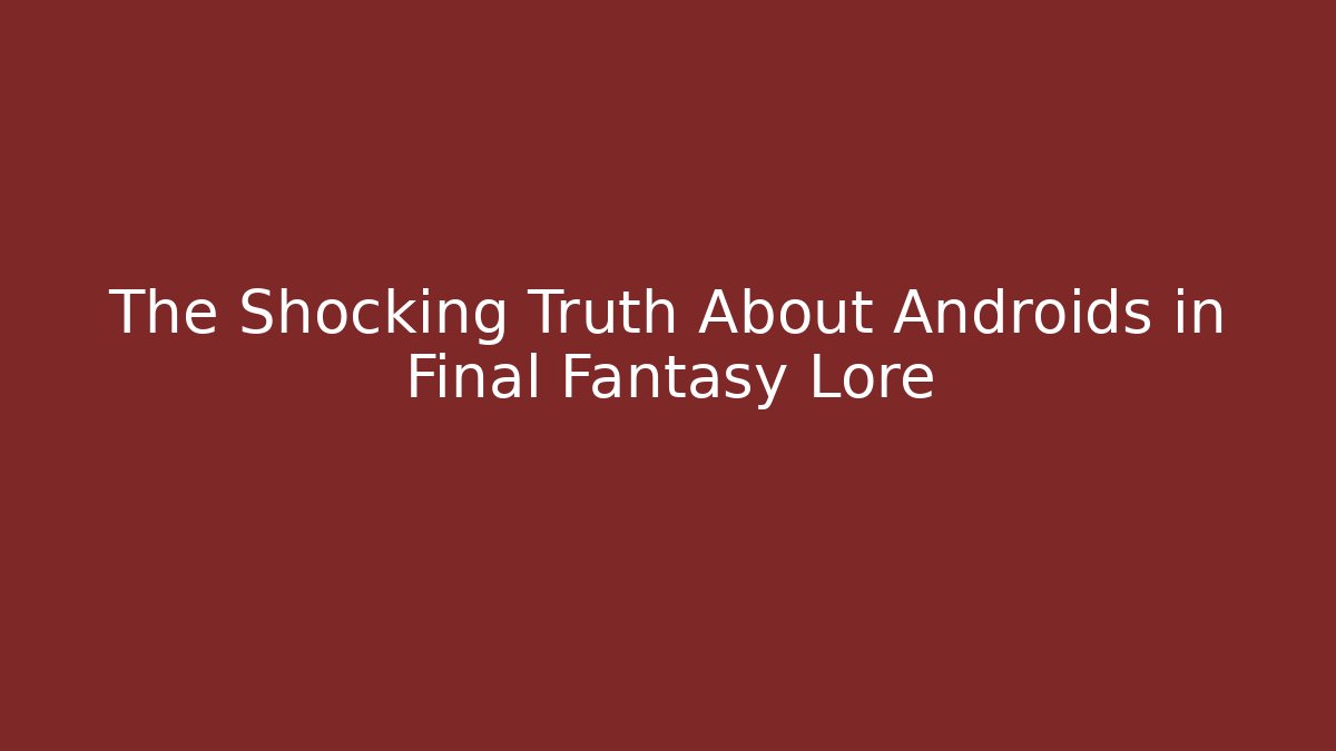 The Shocking Truth About Androids in Final Fantasy Lore