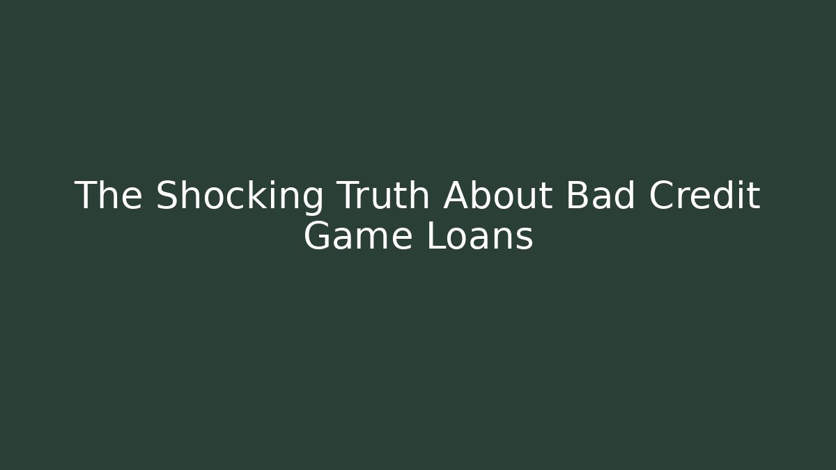 The Shocking Truth About Bad Credit Game Loans