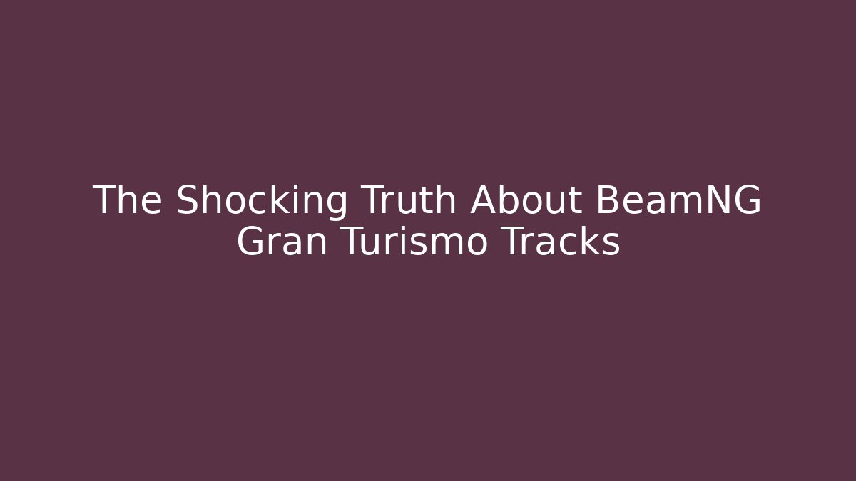 The Shocking Truth About BeamNG Gran Turismo Tracks