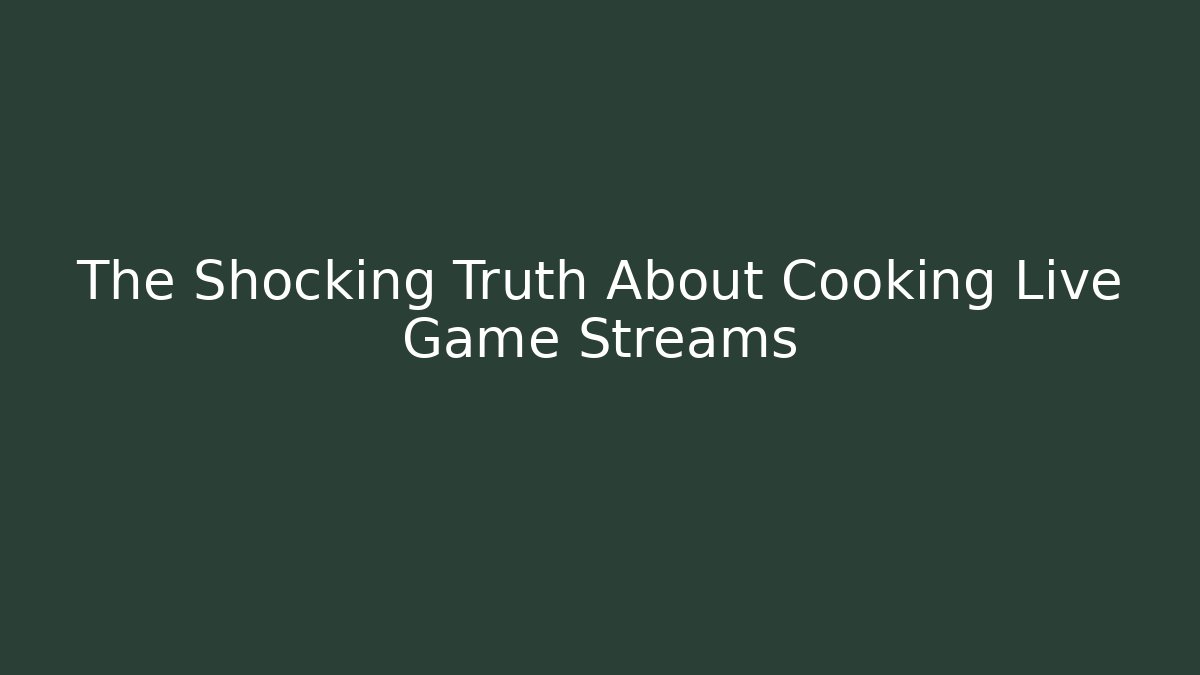 The Shocking Truth About Cooking Live Game Streams - Celivion