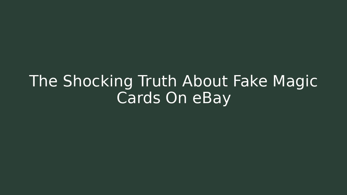 The Shocking Truth About Fake Magic Cards On eBay - Celivion