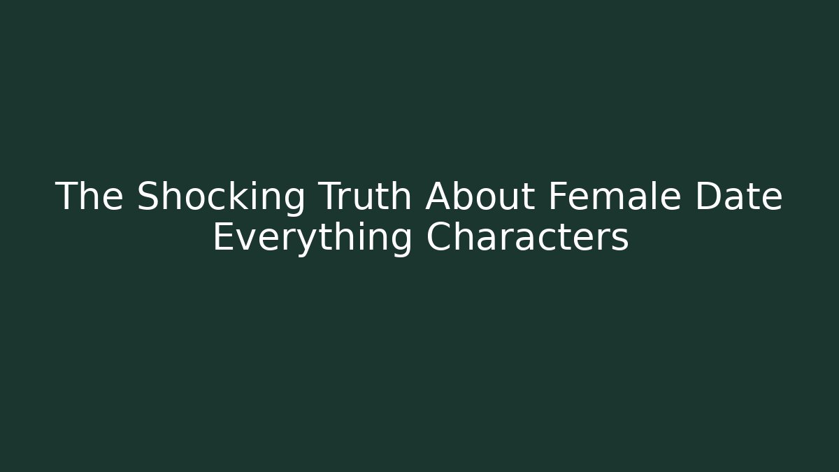 The Shocking Truth About Female Date Everything Characters