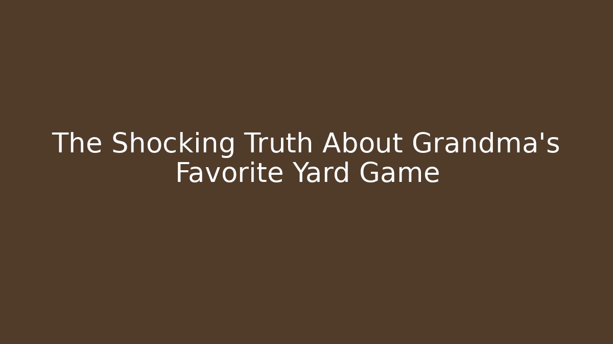 The Shocking Truth About Grandma's Favorite Yard Game