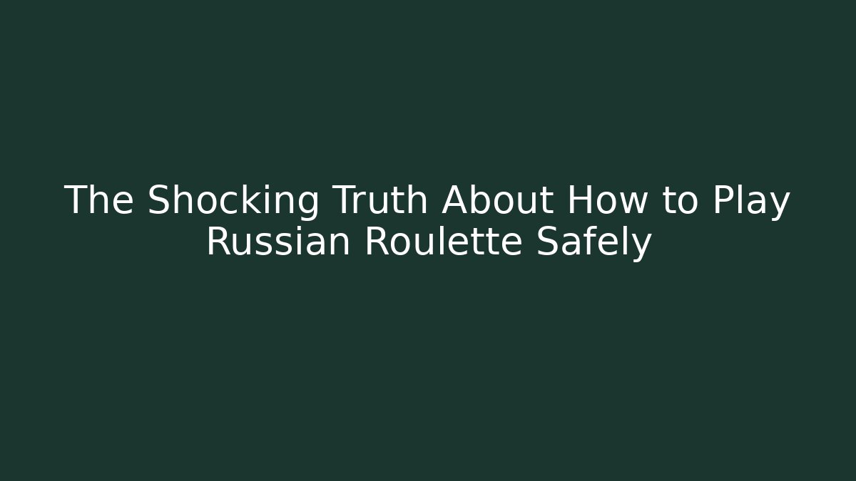 The Shocking Truth About How to Play Russian Roulette Safely