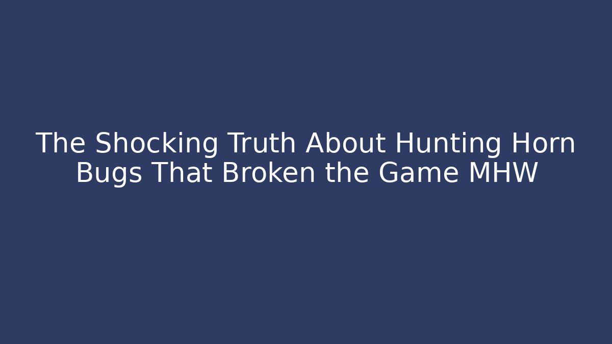 The Shocking Truth About Hunting Horn Bugs That Broken the Game MHW