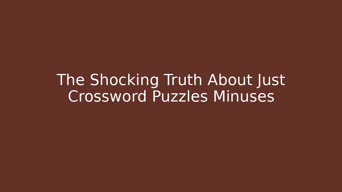 The Shocking Truth About Just Crossword Puzzles Minuses