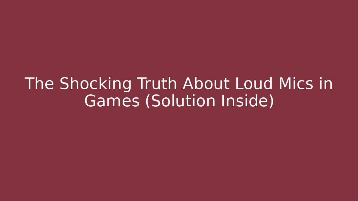 The Shocking Truth About Loud Mics in Games (Solution Inside)