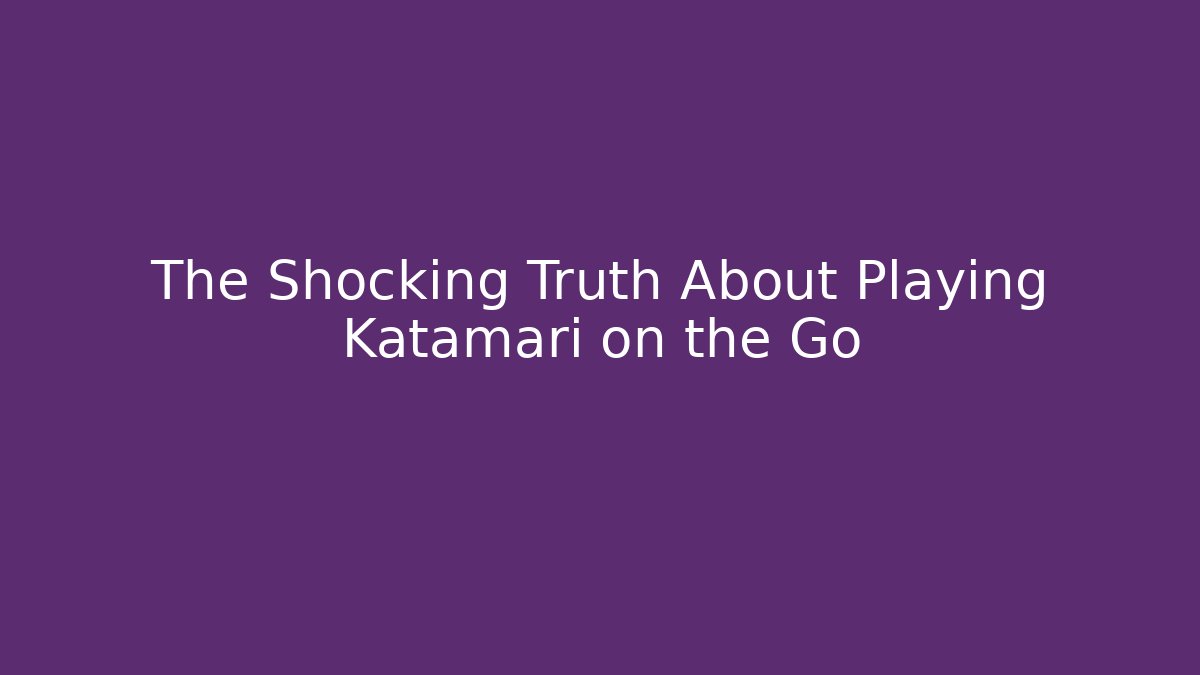 The Shocking Truth About Playing Katamari on the Go