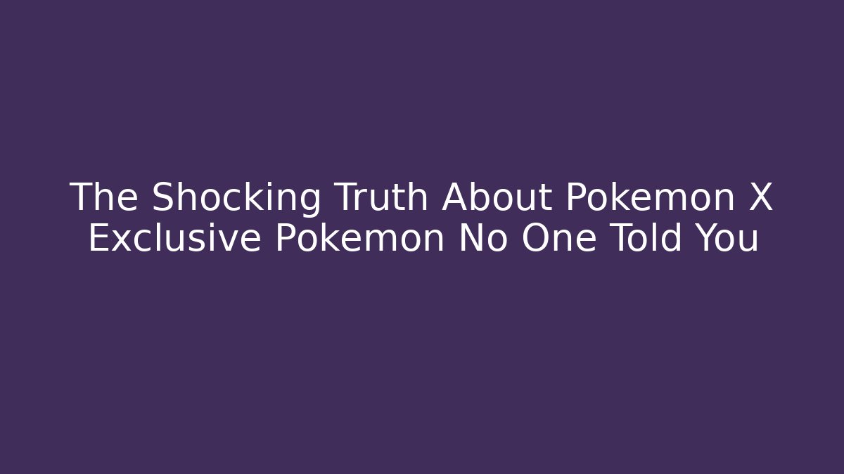 The Shocking Truth About Pokemon X Exclusive Pokemon No One Told You
