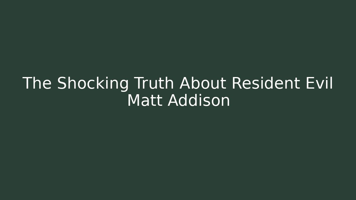 The Shocking Truth About Resident Evil Matt Addison