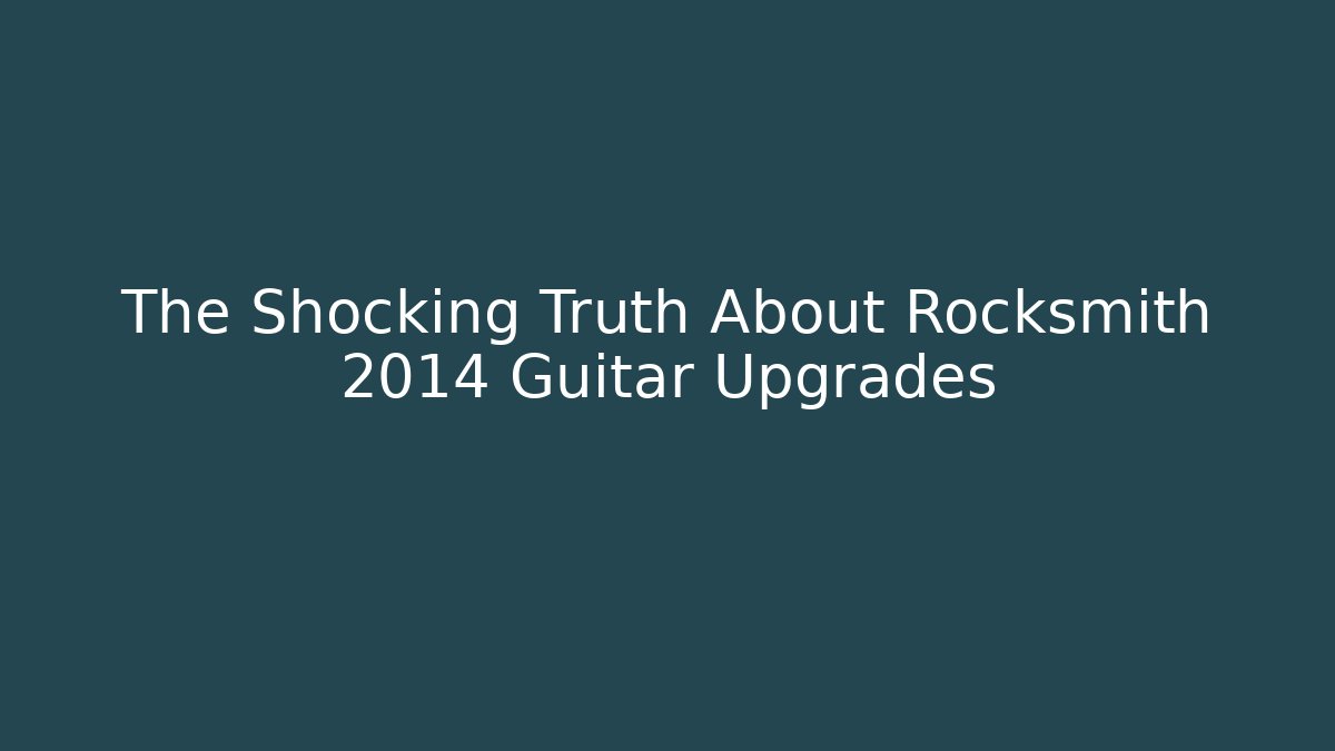 The Shocking Truth About Rocksmith 2014 Guitar Upgrades