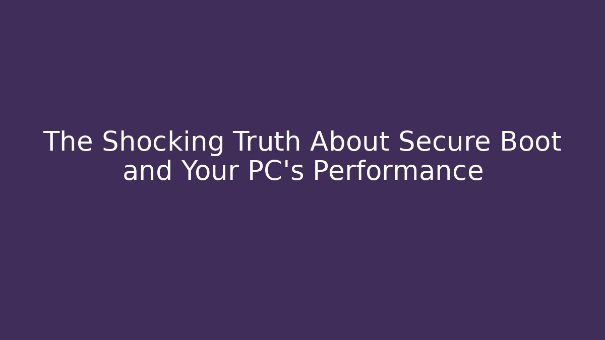 The Shocking Truth About Secure Boot and Your PC's Performance