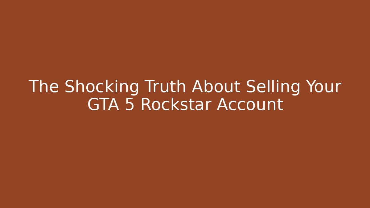 The Shocking Truth About Selling Your GTA 5 Rockstar Account