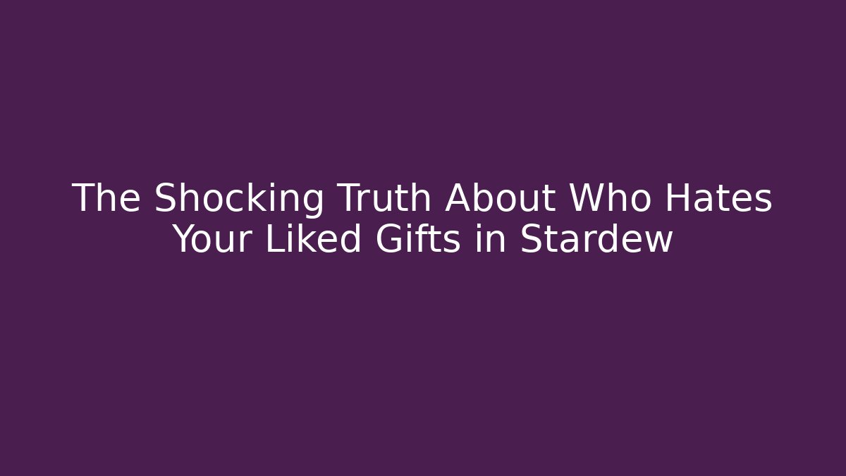 The Shocking Truth About Who Hates Your Liked Gifts in Stardew