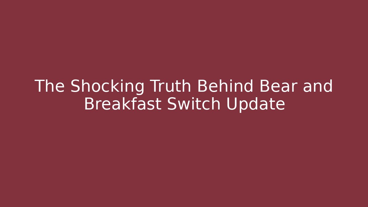 The Shocking Truth Behind Bear and Breakfast Switch Update - Celivion
