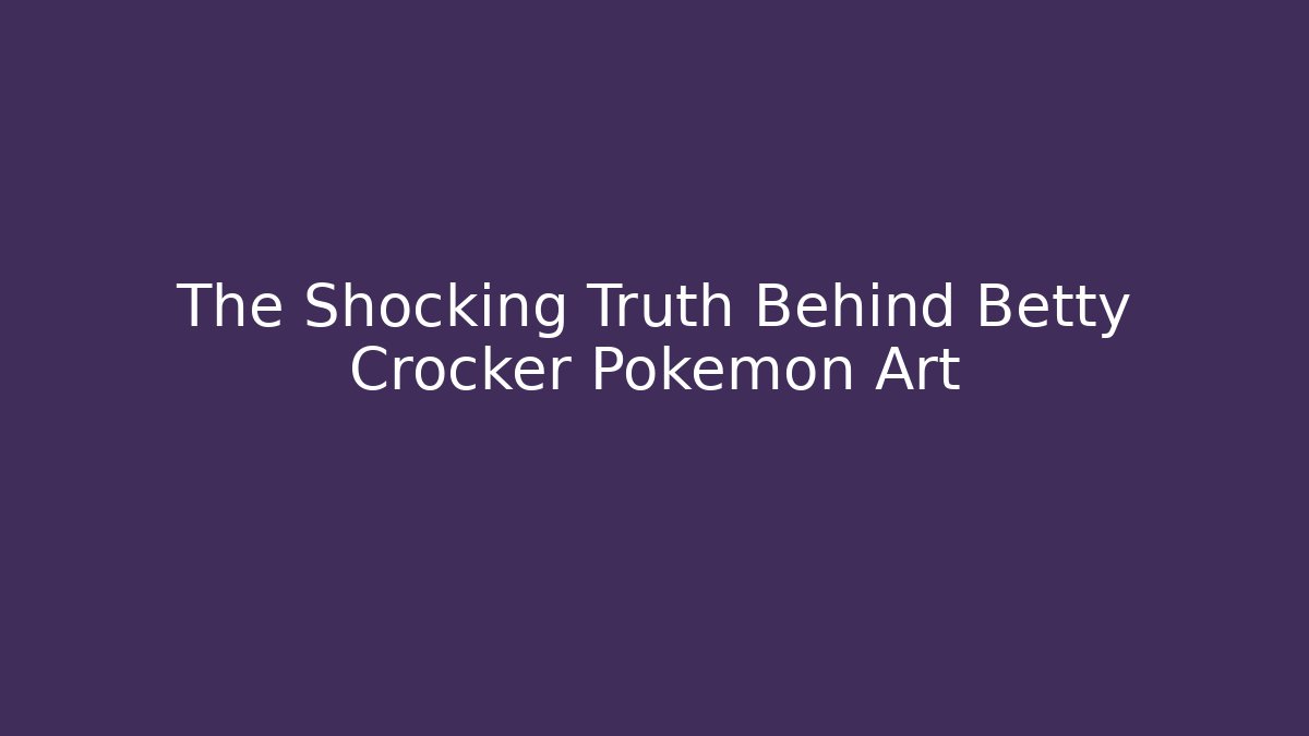 The Shocking Truth Behind Betty Crocker Pokémon Art