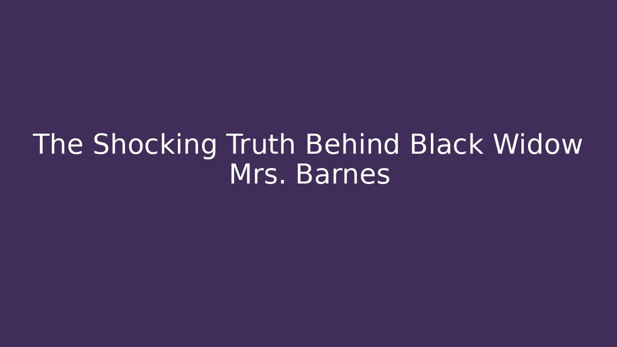 The Shocking Truth Behind Black Widow Mrs. Barnes