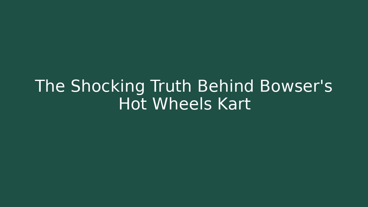 The Shocking Truth Behind Bowser's Hot Wheels Kart