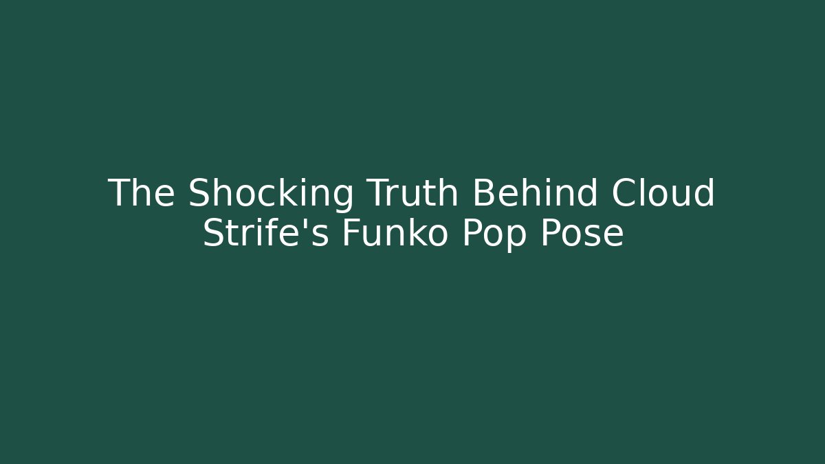The Shocking Truth Behind Cloud Strife's Funko Pop Pose