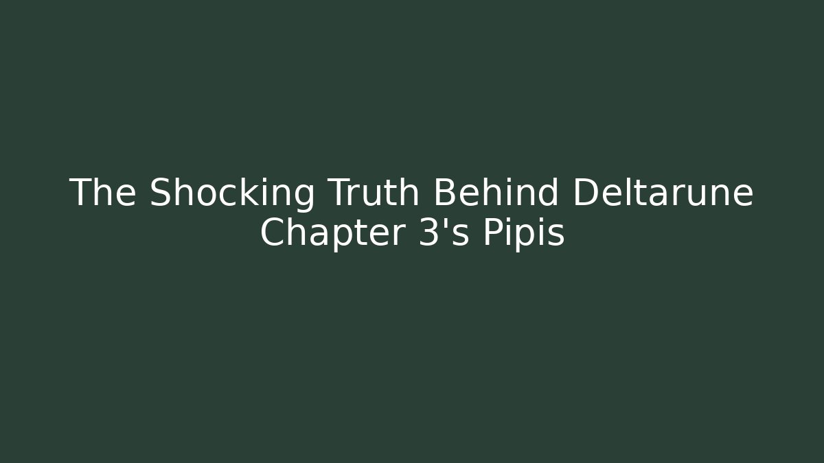 The Shocking Truth Behind Deltarune Chapter 3’s Pipis