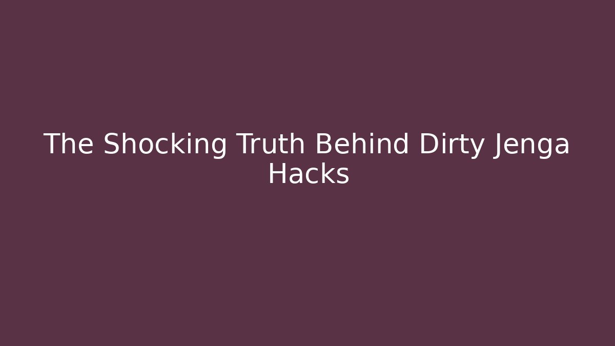 The Shocking Truth Behind Dirty Jenga Hacks - Celivion