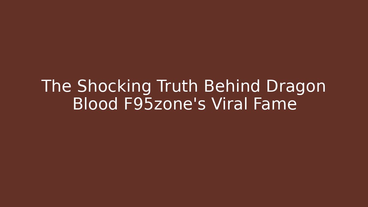 The Shocking Truth Behind Dragon Blood F95zone’s Viral Fame