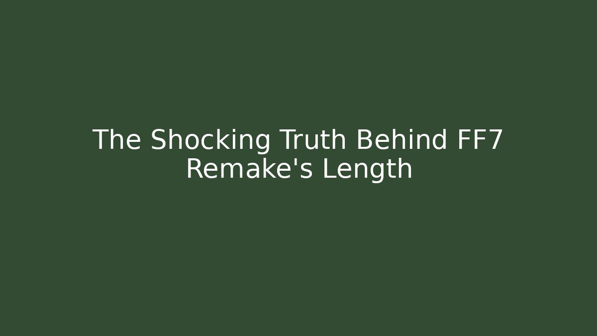 The Shocking Truth Behind FF7 Remake's Length