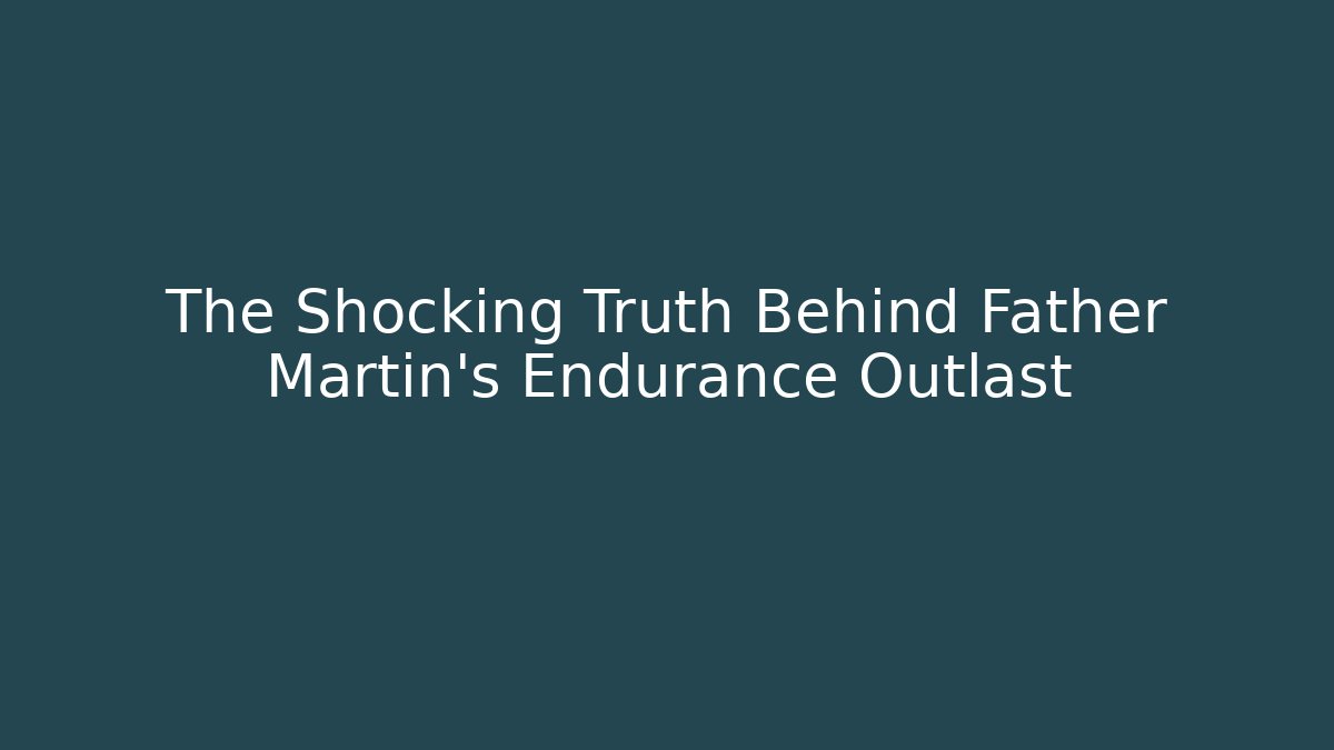 The Shocking Truth Behind Father Martin's Endurance Outlast