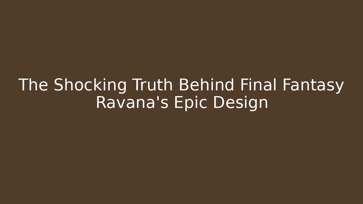 The Shocking Truth Behind Final Fantasy Ravana's Epic Design