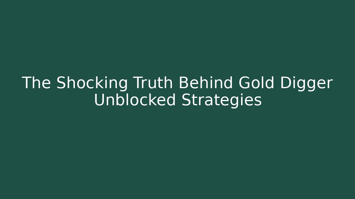 The Shocking Truth Behind Gold Digger Unblocked Strategies