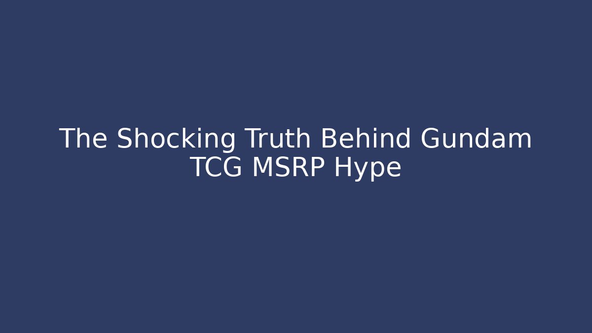 The Shocking Truth Behind Gundam TCG MSRP Hype