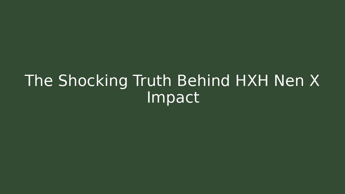 The Shocking Truth Behind HXH Nen X Impact
