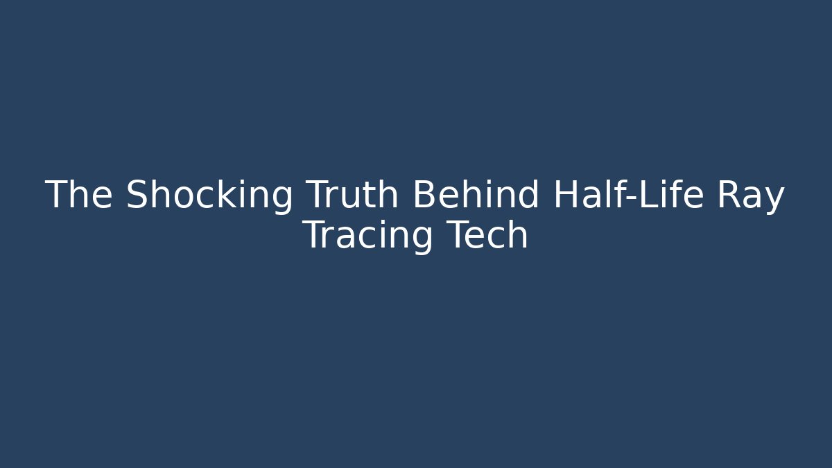 The Shocking Truth Behind Half-Life Ray Tracing Tech - Celivion